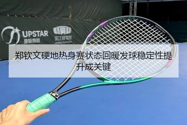 郑钦文硬地热身赛状态回暖发球稳定性提升成关键